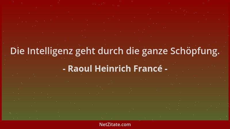 Raoul Heinrich Francé - Die Intelligenz geht durch die ganze Schöpfung....