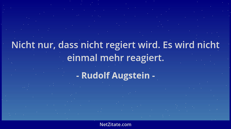 Rudolf Augstein - Nicht nur, dass nicht regiert wird. Es wird nicht einmal mehr reagiert....