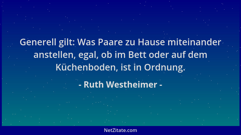 Ruth Westheimer - Generell gilt: Was Paare zu Hause miteinander anstellen, egal, ob im Bett oder auf dem Küchenboden, ist i...