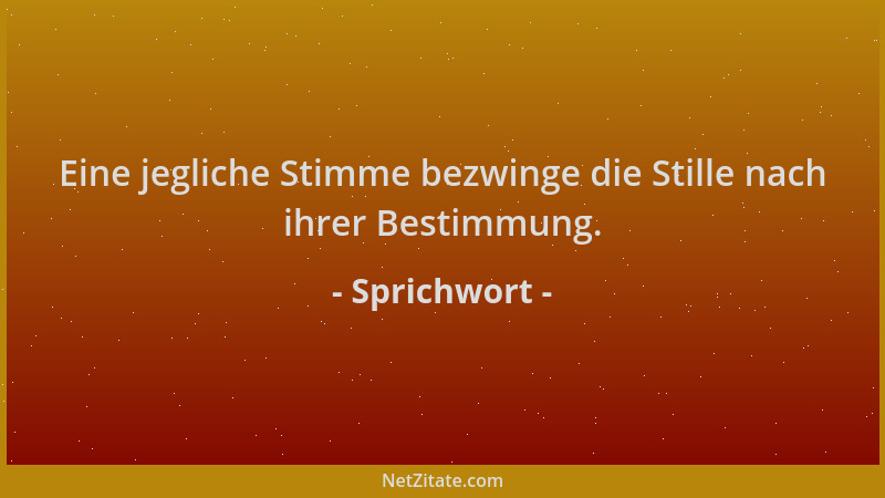 Sprichwort - Eine jegliche Stimme bezwinge die Stille nach ihrer Bestimmung....