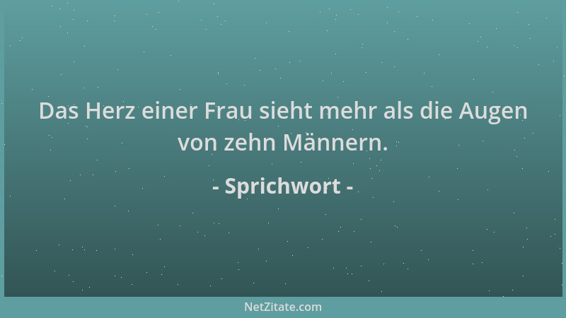 Sprichwort - Das Herz einer Frau sieht mehr als die Augen von zehn Männern....
