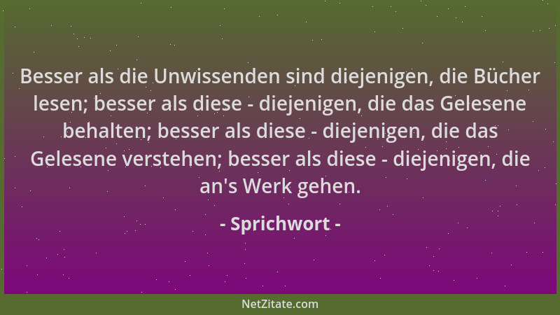 Sprichwort - Besser als die Unwissenden sind diejenigen, die Bücher lesen; besser als diese - diejenigen, die das Gelesene...