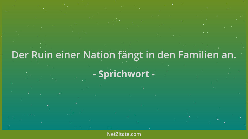 Sprichwort - Der Ruin einer Nation fängt in den Familien an....
