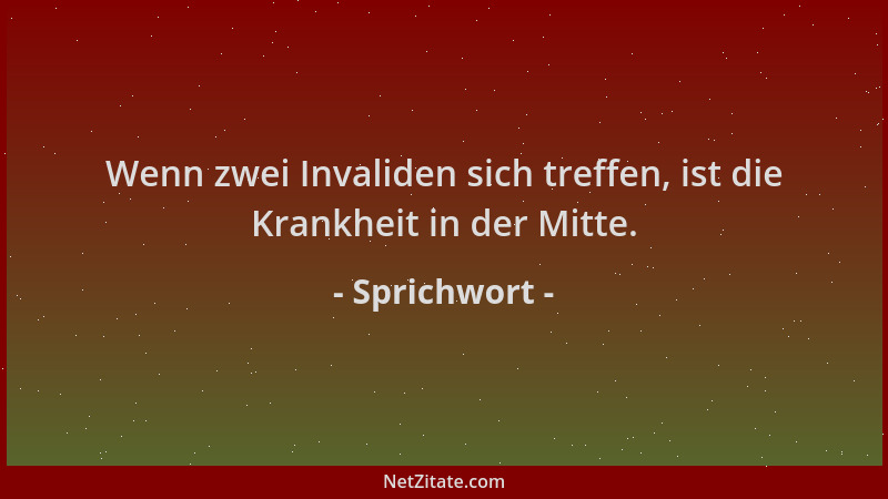 Sprichwort - Wenn zwei Invaliden sich treffen, ist die Krankheit in der Mitte....