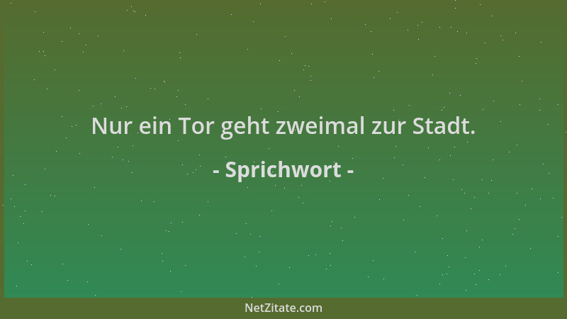 Sprichwort - Nur ein Tor geht zweimal zur Stadt....