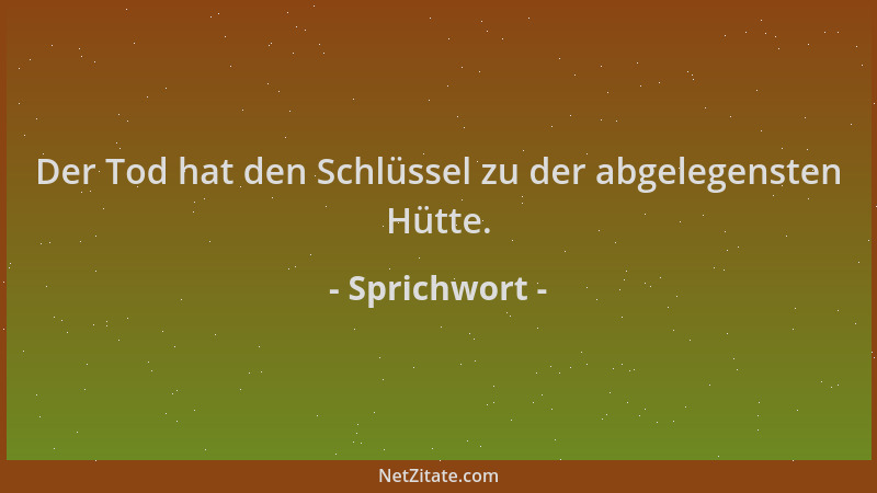 Sprichwort - Der Tod hat den Schlüssel zu der abgelegensten Hütte....