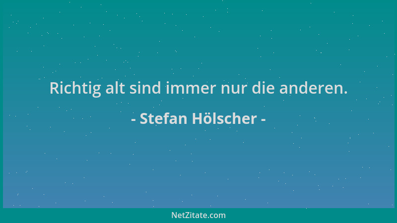 Stefan Hölscher - Richtig alt sind immer nur die anderen....