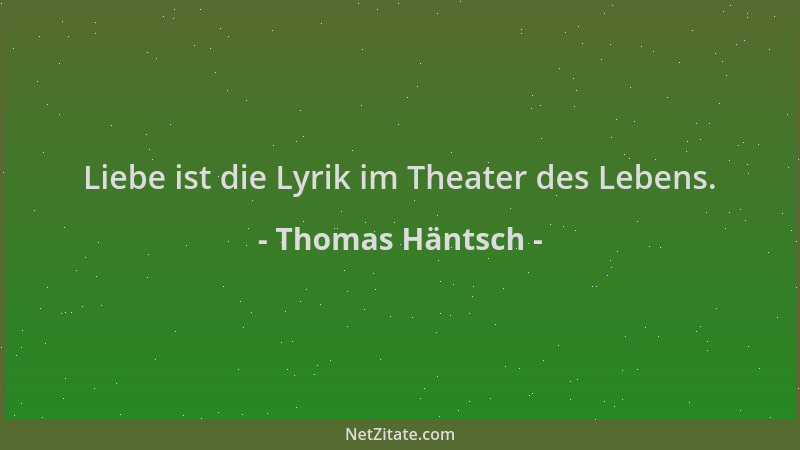 Thomas Häntsch - Liebe ist die Lyrik im Theater des Lebens....