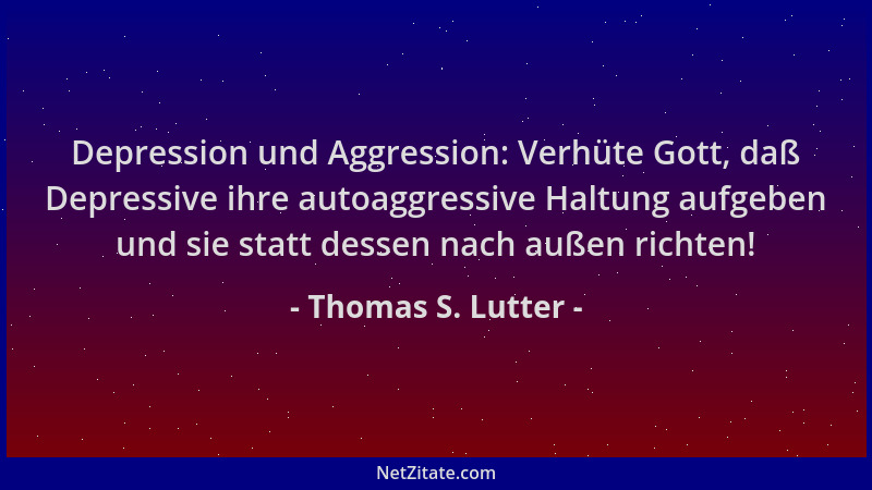 Thomas S. Lutter - Depression und Aggression: Verhüte Gott, daß Depressive ihre autoaggressive Haltung aufgeben und sie sta...