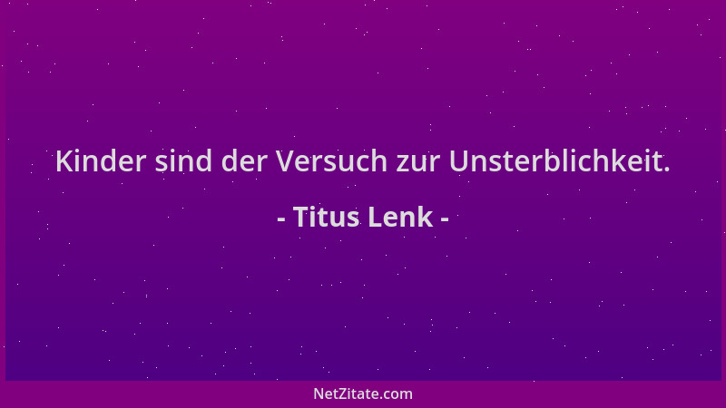 Titus Lenk - Kinder sind der Versuch zur Unsterblichkeit....