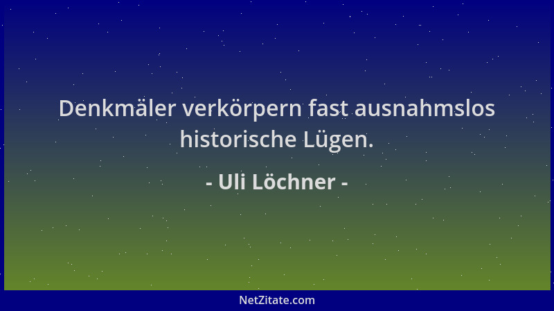 Uli Löchner - Denkmäler verkörpern fast ausnahmslos historische Lügen....