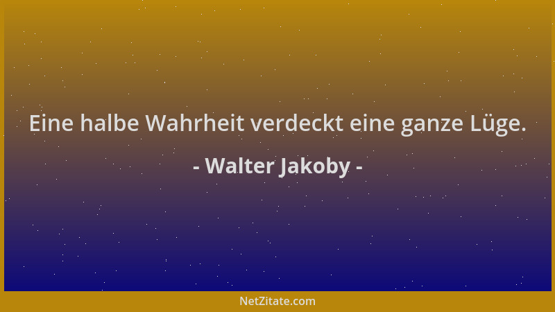 Walter Jakoby - Eine halbe Wahrheit verdeckt eine ganze Lüge....