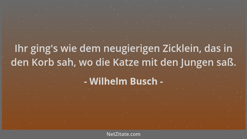 Wilhelm Busch - Ihr ging 's wie dem neugierigen Zicklein, das in den Korb sah, wo die Katze mit den Jungen saß....