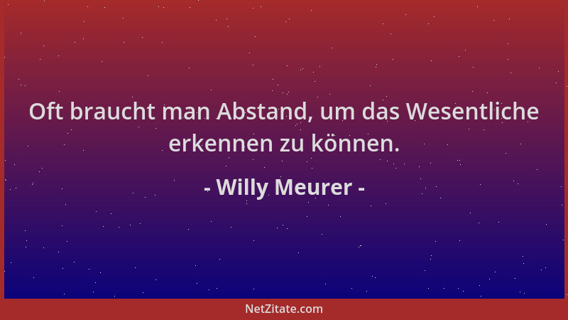Willy Meurer - Oft braucht man Abstand, um das Wesentliche erkennen zu können....