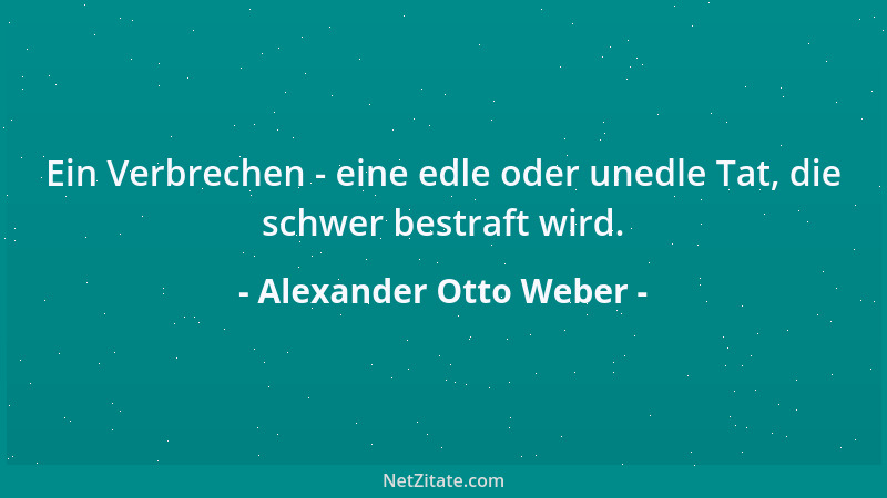 Alexander Otto Weber - Ein Verbrechen - eine edle oder unedle Tat, die schwer bestraft wird....