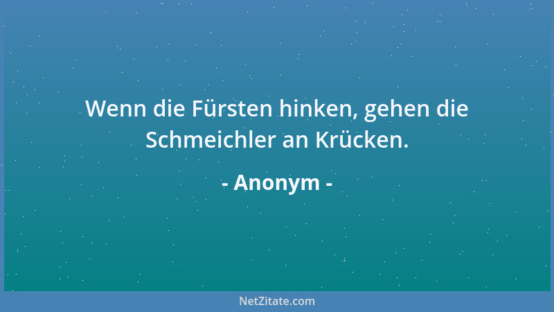 Anonym - Wenn die Fürsten hinken, gehen die Schmeichler an Krücken....