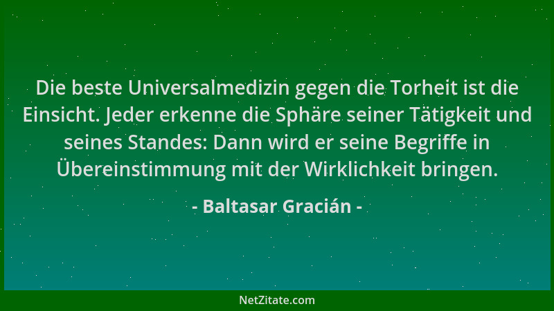 Baltasar Gracián - Die beste Universalmedizin gegen die Torheit ist die Einsicht. Jeder erkenne die Sphäre seiner Tätigkeit...