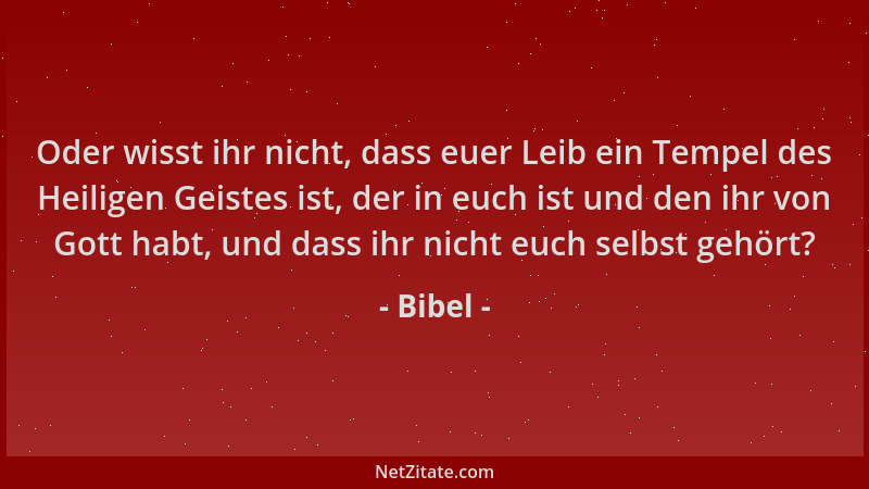 Bibel - Oder wisst ihr nicht, dass euer Leib ein Tempel des Heiligen Geistes ist, der in euch ist und den ihr von Gott habt...