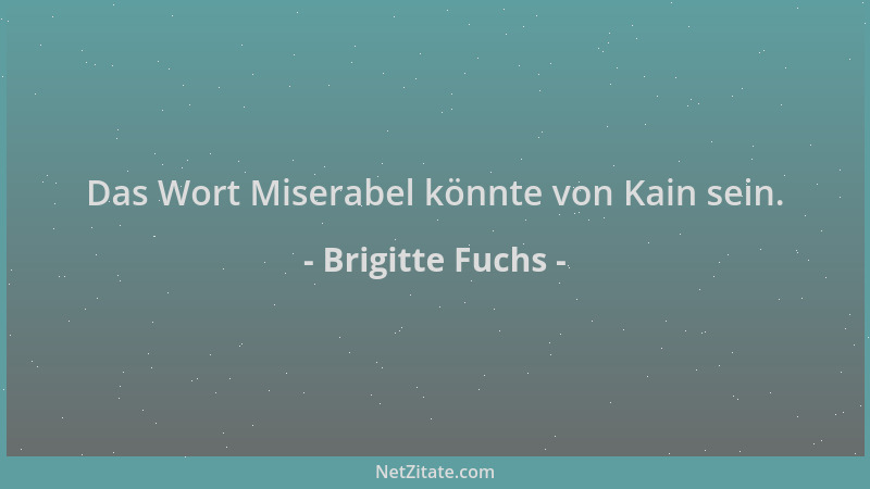 Brigitte Fuchs - Das Wort Miserabel könnte von Kain sein....