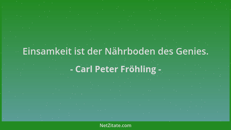 Carl Peter Fröhling - Einsamkeit ist der Nährboden des Genies....