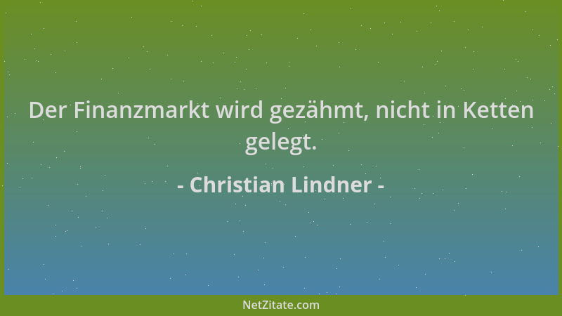 Christian Lindner - Der Finanzmarkt wird gezähmt, nicht in Ketten gelegt....