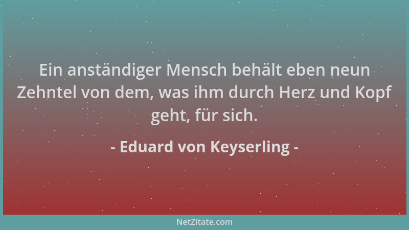 Eduard von Keyserling - Ein anständiger Mensch behält eben neun Zehntel von dem, was ihm durch Herz und Kopf geht, für sich...
