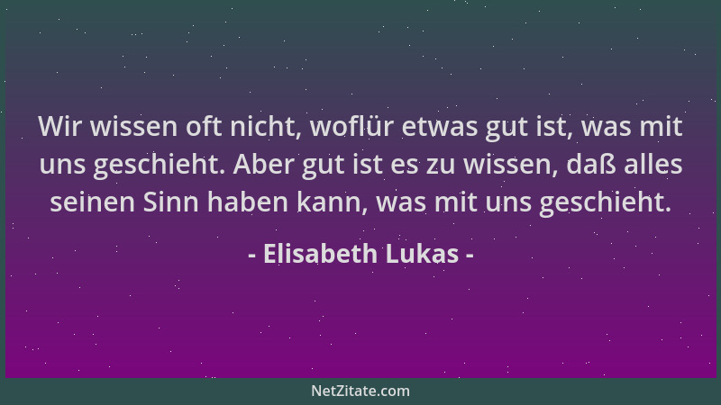 Elisabeth Lukas - Wir wissen oft nicht, woflür etwas gut ist, was mit uns geschieht. Aber gut ist es zu wissen, daß alles s...