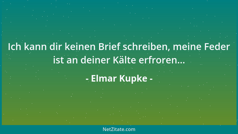 Elmar Kupke - Ich kann dir keinen Brief schreiben, meine Feder ist an deiner Kälte erfroren......