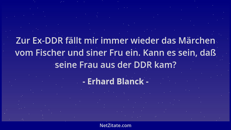 Erhard Blanck - Zur Ex-DDR fällt mir immer wieder das Märchen vom Fischer und siner Fru ein. Kann es sein, daß seine Frau a...