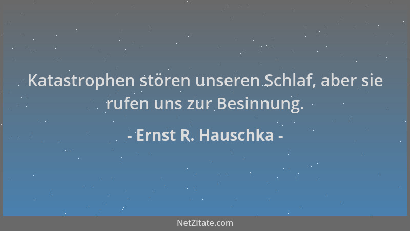 Ernst R. Hauschka - Katastrophen stören unseren Schlaf, aber sie rufen uns zur Besinnung....