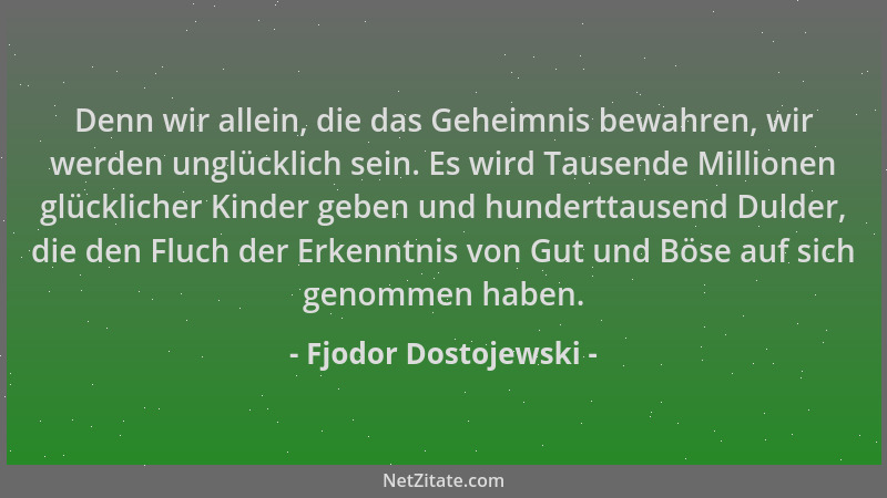 Fjodor Dostojewski - Denn wir allein, die das Geheimnis bewahren, wir werden unglücklich sein. Es wird Tausende Millionen g...