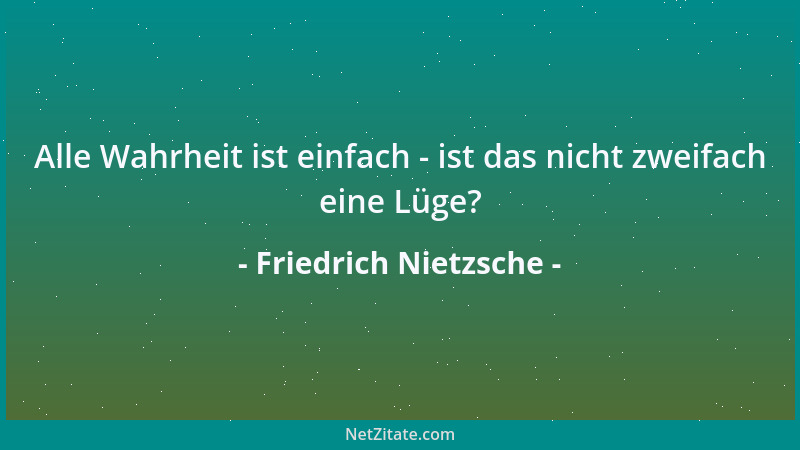 Friedrich Nietzsche - Alle Wahrheit ist einfach - ist das nicht zweifach eine Lüge?...