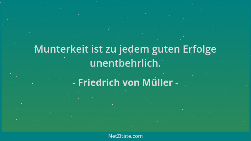 Friedrich von Müller - Munterkeit ist zu jedem guten Erfolge unentbehrlich....