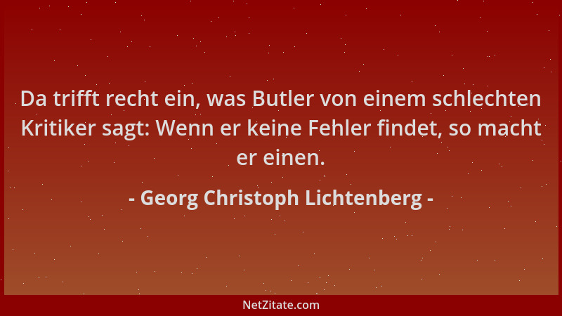 Georg Christoph Lichtenberg - Da trifft recht ein, was Butler von einem schlechten Kritiker sagt: Wenn er keine Fehler find...