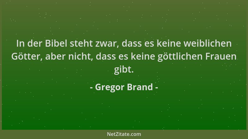 Gregor Brand - In der Bibel steht zwar, dass es keine weiblichen Götter, aber nicht, dass es keine göttlichen Frauen gibt....