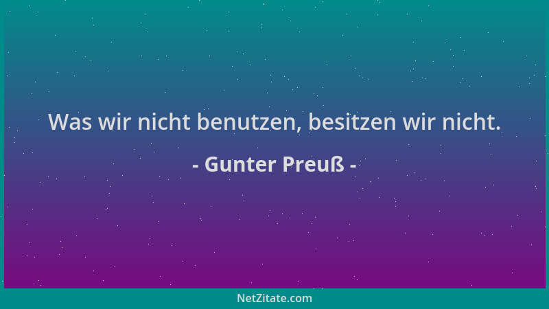 Gunter Preuß - Was wir nicht benutzen, besitzen wir nicht....