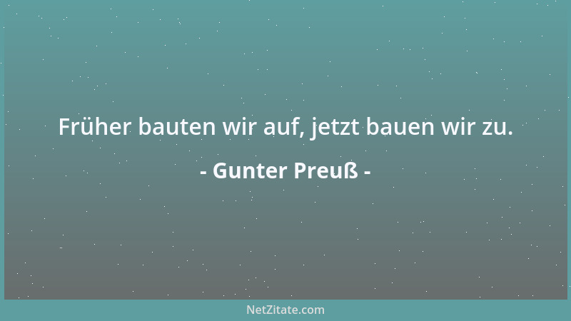 Gunter Preuß - Früher bauten wir auf, jetzt bauen wir zu....