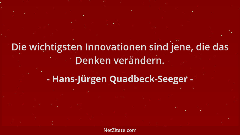 Hans-Jürgen Quadbeck-Seeger - Die wichtigsten Innovationen sind jene, die das Denken verändern....