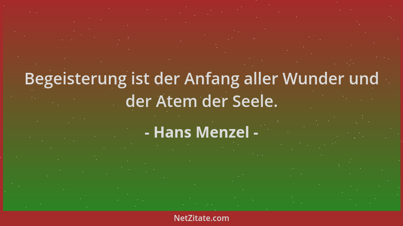 Hans Menzel - Begeisterung ist der Anfang aller Wunder und der Atem der Seele....