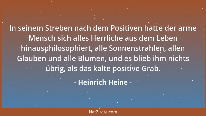 Heinrich Heine - In seinem Streben nach dem Positiven hatte der arme Mensch sich alles Herrliche aus dem Leben hinausphilos...