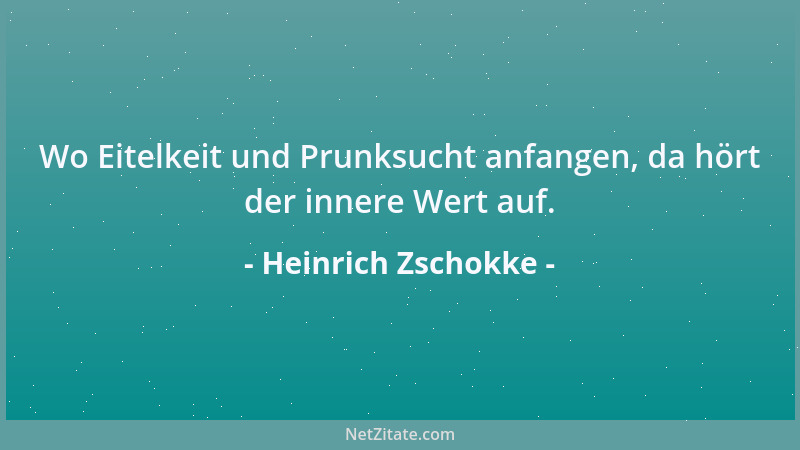 Heinrich Zschokke - Wo Eitelkeit und Prunksucht anfangen, da hört der innere Wert auf....