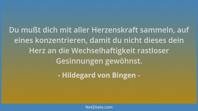 Hildegard von Bingen - Du mußt dich mit aller Herzenskraft sammeln, auf eines konzentrieren, damit du nicht dieses dein Her...