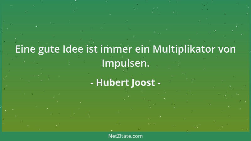 Hubert Joost - Eine gute Idee ist immer ein Multiplikator von Impulsen....