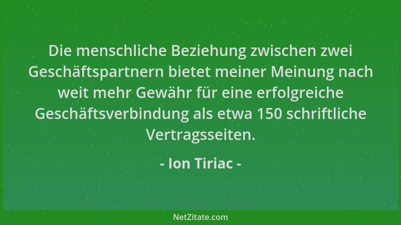 Ion Tiriac - Die menschliche Beziehung zwischen zwei Geschäftspartnern bietet meiner Meinung nach weit mehr Gewähr für eine...