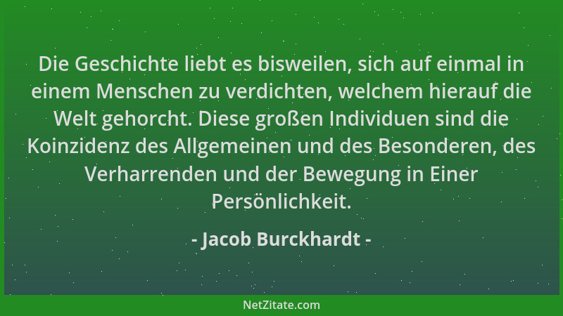 Jacob Burckhardt - Die Geschichte liebt es bisweilen, sich auf einmal in einem Menschen zu verdichten, welchem hierauf die...