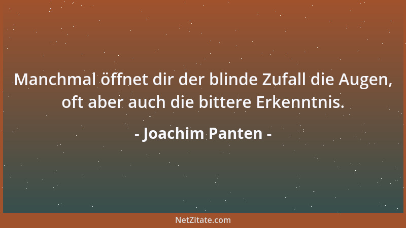 Joachim Panten - Manchmal öffnet dir der blinde Zufall die Augen, oft aber auch die bittere Erkenntnis....