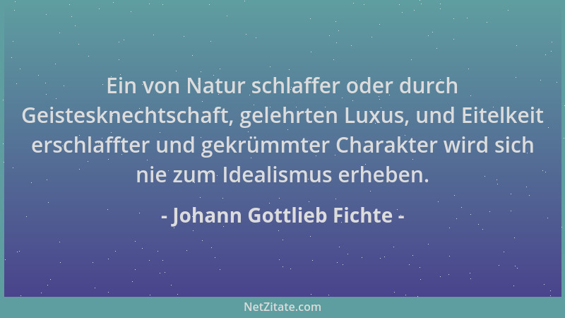 Johann Gottlieb Fichte - Ein von Natur schlaffer oder durch Geistesknechtschaft, gelehrten Luxus, und Eitelkeit erschlaffte...