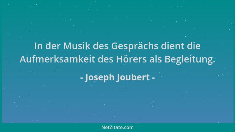 Joseph Joubert - In der Musik des Gesprächs dient die Aufmerksamkeit des Hörers als Begleitung....
