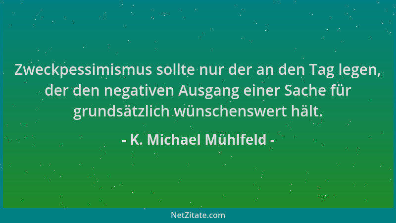 K. Michael Mühlfeld - Zweckpessimismus sollte nur der an den Tag legen, der den negativen Ausgang einer Sache für grundsätz...