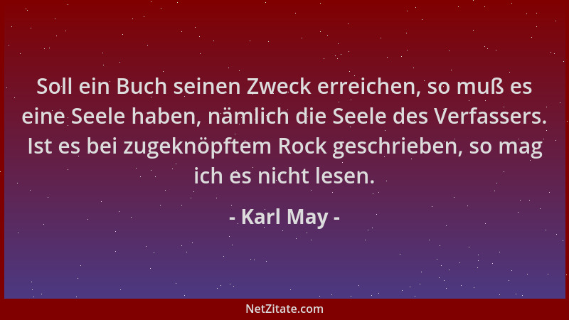 Karl May - Soll ein Buch seinen Zweck erreichen, so muß es eine Seele haben, nämlich die Seele des Verfassers. Ist es bei z...
